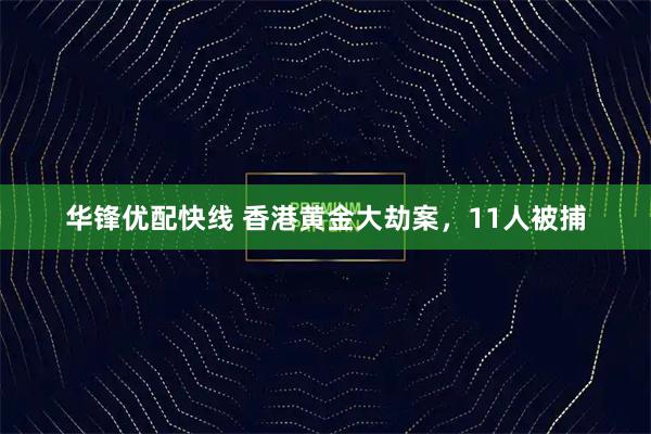 华锋优配快线 香港黄金大劫案，11人被捕