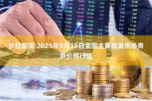 长红配资 2025年9月15日全国主要批发市场青笋价格行情