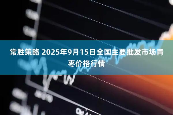 常胜策略 2025年9月15日全国主要批发市场青枣价格行情