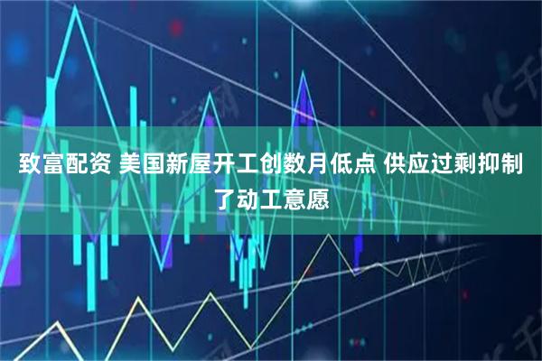 致富配资 美国新屋开工创数月低点 供应过剩抑制了动工意愿