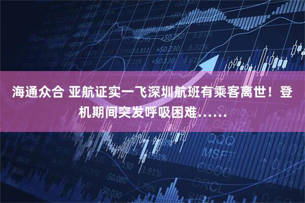 海通众合 亚航证实一飞深圳航班有乘客离世！登机期间突发呼吸困难……