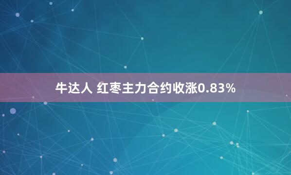 牛达人 红枣主力合约收涨0.83%