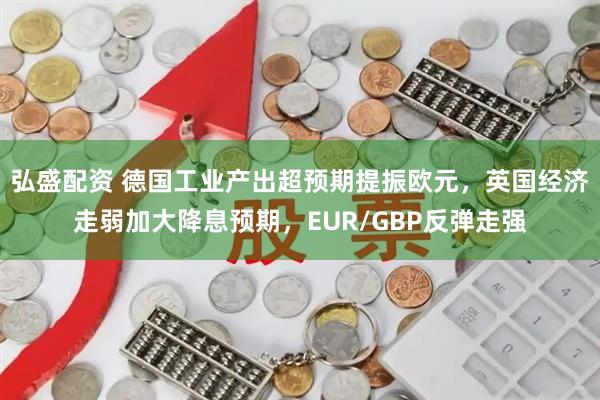 弘盛配资 德国工业产出超预期提振欧元,英国经济走弱加大降息预期,EUR/GBP反弹走强