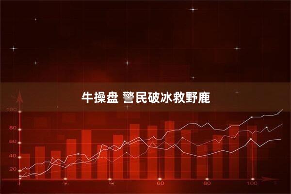 牛操盘 警民破冰救野鹿