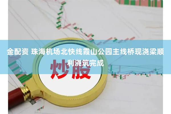 金配资 珠海机场北快线霞山公园主线桥现浇梁顺利浇筑完成