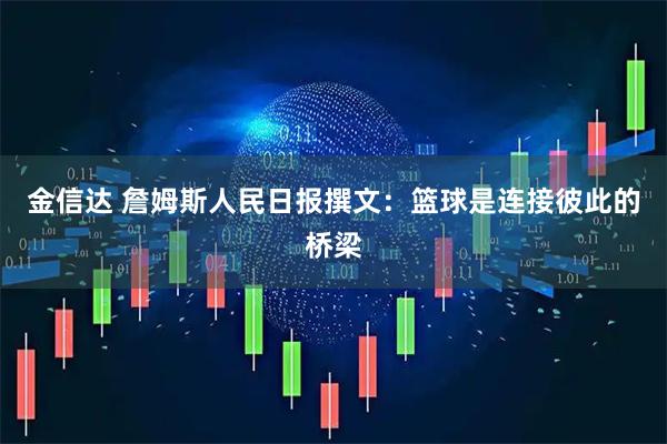 金信达 詹姆斯人民日报撰文：篮球是连接彼此的桥梁