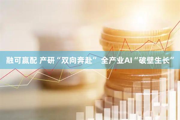 融可赢配 产研“双向奔赴” 全产业AI“破壁生长”