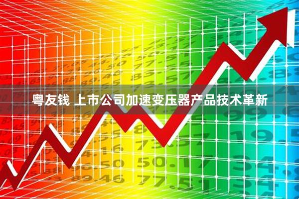 粤友钱 上市公司加速变压器产品技术革新